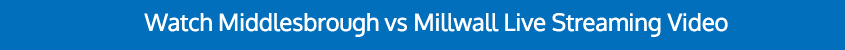 WATCH MIDDLESBROUGH MILLWALL BET365 VIDEO ONLINE