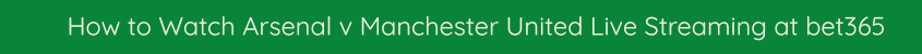 watch arsenal man utd live streaming fa cup bet365
