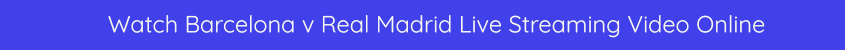 barcelona real madrid live video online streaming bet365