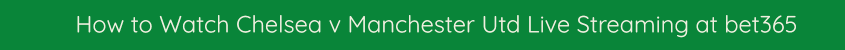 chelase man utd live stream video free online