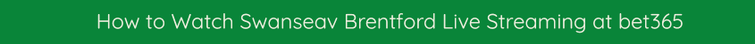 SWANSEA BRENTFORD WATCH LIVE STREAMING VIDEO BET365
