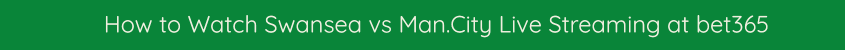 swansea man city live stream watch online bet365