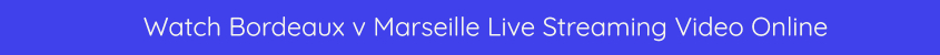 bordeaux marseille live stream online hd free