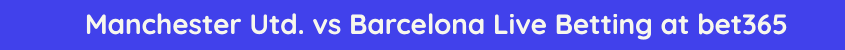 manchester united barcelona live betting streaming odds