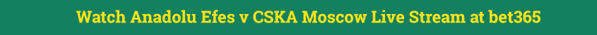 anadolu efes cska moscow live streaming video online