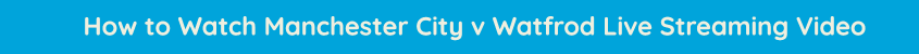 watch man city watford live streaming video online